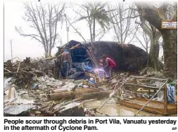  ?? AP ?? People scour through debris in Port Vila, Vanuatu yesterday in the aftermath of Cyclone Pam.