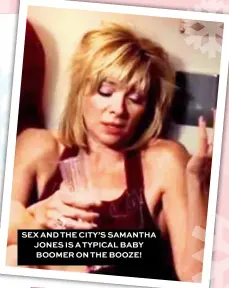  ??  ?? SEX AND THE CITY’S SAMANTHA JONES IS A TYPICAL BABY BOOMER ON THE BOOZE!
