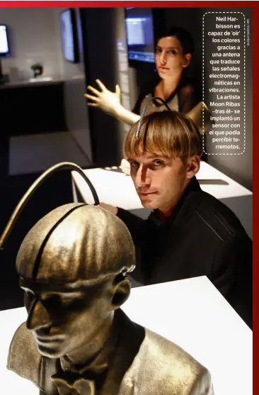  ??  ?? Neil Harbisson es capaz de ‘oír’ los colores gracias a una antena que traduce las señales electromag­néticas en vibracione­s. La artista Moon Ribas –tras él– se implantó un sensor con el que podía percibir terremotos.