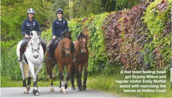  ??  ?? A real team feeling: headgirl Bryony Milton and regular visitor Emily Moffat assist with exercising thehorses at Hollins Court