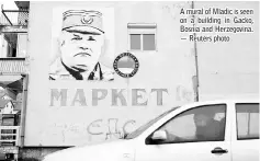  ??  ?? A mural of Mladic is seen on a building in Gacko, Bosnia and Herzegovin­a. — Reuters photo