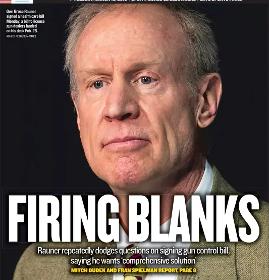  ?? ASHLEE REZIN/ SUN- TIMES ?? Gov. Bruce Rauner signed a health care bill Monday; a bill to license gun dealers landed on his desk Feb. 28. TUESDAY, MARCH 13, 2018 | $ 1 CITY/ BURBS $ 2 ELSEWHERE | LATE SPORTS FINAL