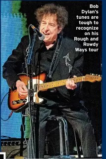  ?? ?? Bob Dylan’s tunes are tough to recognize on his Rough and Rowdy Ways tour