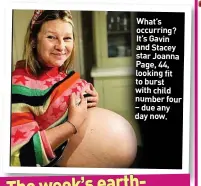  ?? ?? What’s occurring? It’s Gavin and Stacey star Joanna Page, 44, looking fit to burst with child number four – due any day now.