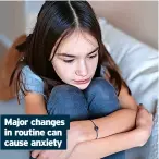  ?? ?? Major changes in routine can cause anxiety