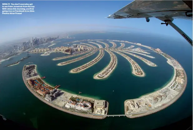  ??  ?? WING IT: You don’t everyday get to see Palm Jumeirah from the top. With views this stunning, you’ll be going Live on Facebook in no time. Photos: Kiran Prasad
