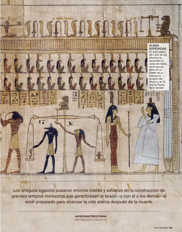  ??  ?? ALMAS SOPESADAS. En este papiro del Libro de los Muertos se escenifica el Juicio de Osiris, en el que se pone en un platillo de la balanza el corazón del difunto y en el otro la Pluma de la Verdad.