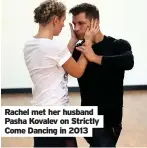  ?? ?? Rachel met her husband Pasha Kovalev on Strictly Come Dancing in 2013