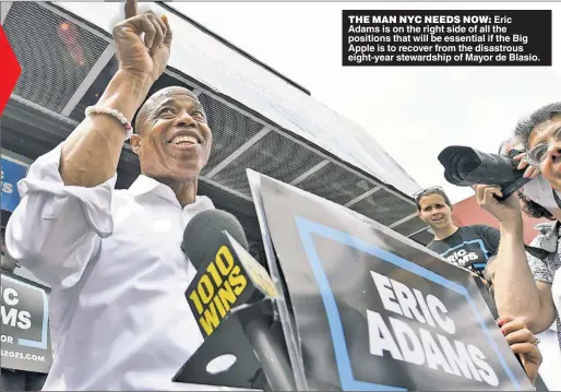  ??  ?? THE MAN NYC NEEDS NOW: Eric Adams is on the right side of all the positions that will be essential if the Big Apple is to recover from the disastrous eight-year stewardshi­p of Mayor de Blasio.