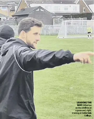  ??  ?? LEADING THE WAY: Atherton on the sidelines at a game and, right, training at Calderdale College.