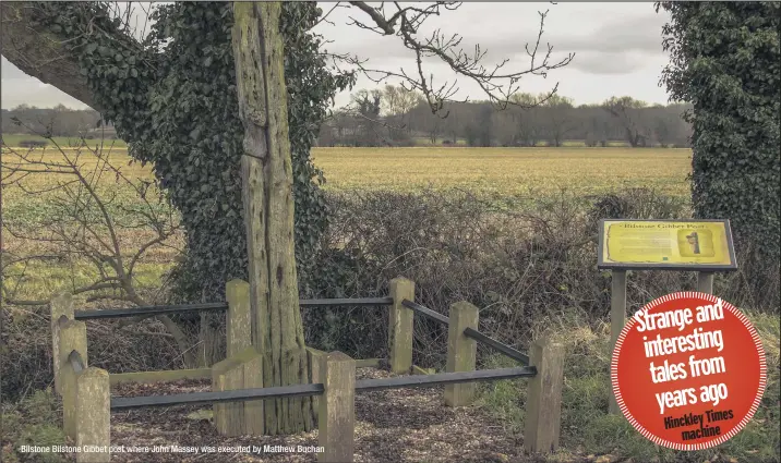  ??  ?? Bilstone Bilstone Gibbet post where John Massey was executed by Matthew Buchan