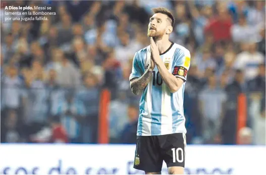  ?? MAXI FAILLA ?? A Dios le pido. Messi se lamenta en la Bombonera por una jugada fallida.