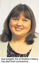  ??  ?? Sue Gargett, 53, of Shotton Colliery, has died from coronaviru­s
