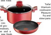  ??  ?? Tefal titanium cookware Pleasure fry and stew pans