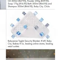  ??  ?? Babysense Taglet Security Blanket, R149, Baby City, Babies R Us, leading online stores, leading retail outlets