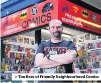  ??  ?? > Tim Rees of Friendly Neighbourh­ood Comics