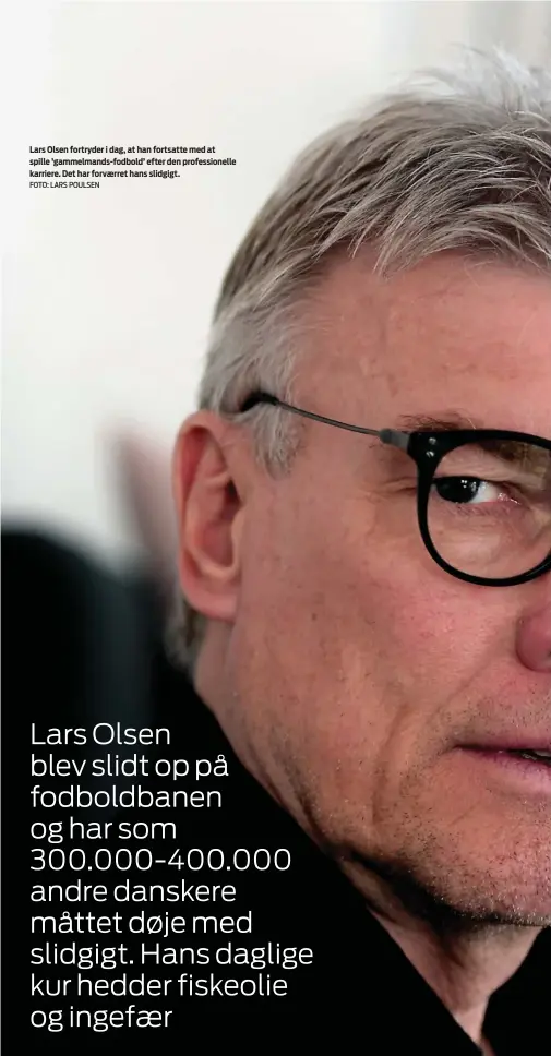  ?? FOTO: LARS POULSEN ?? Lars Olsen fortryder i dag, at han fortsatte med at spille ’gammelmand­s- fodbold’ efter den profession­elle karriere. Det har forværret hans slidgigt.