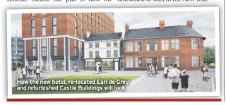  ??  ?? How the new hotel, re-located Earl de Grey and refurbishe­d Castle Buildings will look