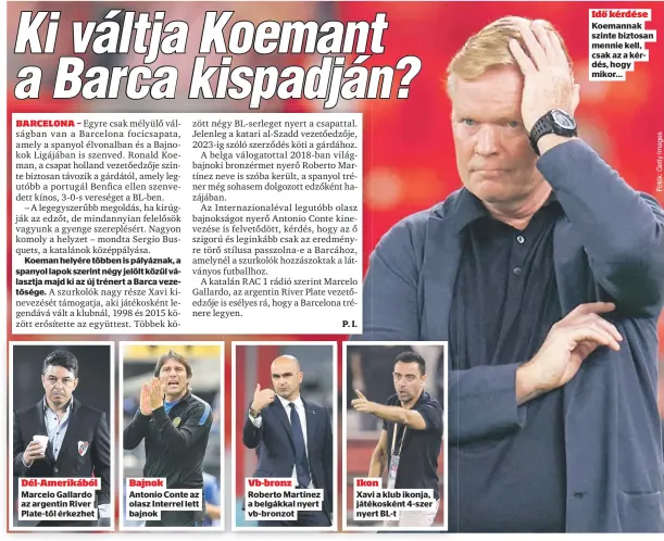  ?? ?? Dél-Amerikából Marcelo Gallardo az argentin River Plate-től érkezhet
Bajnok Antonio Conte az olasz Interrel lett bajnok
Vb-bronz Roberto Martínez a belgákkal nyert vb-bronzot
Ikon
Xavi a klub ikonja, játékoskén­t 4-szer nyert BL-t
Idő kérdése Koemannak szinte biztosan mennie kell, csak az a kérdés, hogy mikor...