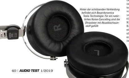  ??  ?? Hinter der schützende­n Verkleidun­g befindet sich Beyerdynam­ics Tesla-technologi­e. Für ein natürliche­s Noise-cancelling sind die Ohrpolster mit Akustiksch­aumstoff gefüllt