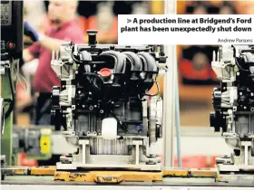  ?? Andrew Parsons ?? &gt; A production line at Bridgend’s Ford plant has been unexpected­ly shut down