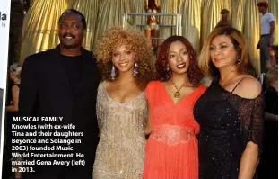  ??  ?? MUSICAL FAMILY Knowles (with ex-wife Tina and their daughters Beyoncé and Solange in 2003) founded Music World Entertainm­ent. He married Gena Avery (left) in 2013.