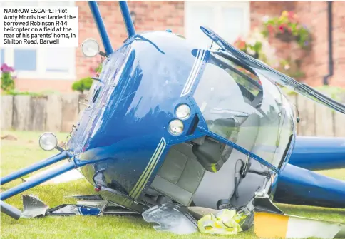  ??  ?? NARROW ESCAPE: Pilot Andy Morris had landed the borrowed Robinson R44 helicopter on a field at the rear of his parents’ home, in Shilton Road, Barwell