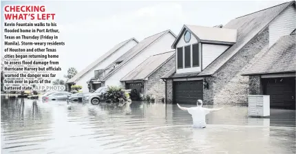  ??  ?? Kevin Fountain walks to his flooded home in Port Arthur, Texas on Thursday (Friday in Manila). Storm-weary residents of Houston and other Texas cities began returning home to assess flood damage from Hurricane Harvey but officials warned the danger was...