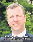  ??  ?? &gt; Plaid MP for Carmarthen East and Dinefwr Jonathan Edwards