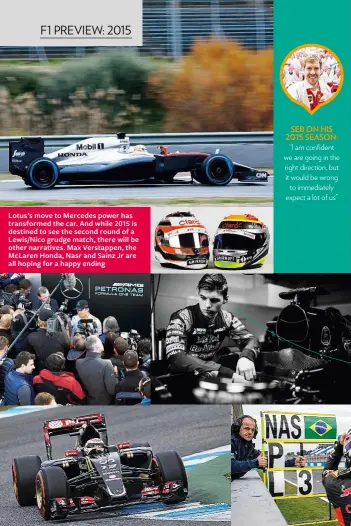  ??  ?? Lotus’s move to Mercedes power has transforme­d the car. And while 2015 is destined to see the second round of a Lewis/Nico grudge match, there will be other narratives. Max Verstappen, the McLaren Honda, Nasr and Sainz Jr are all hoping for a happy...