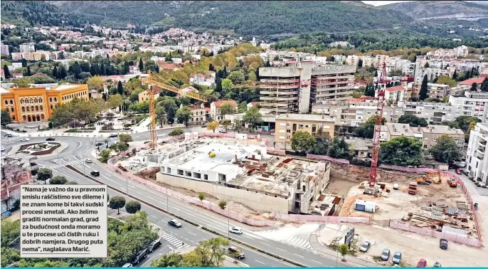  ?? ?? “Nama je važno da u pravnom smislu raščistimo sve dileme i ne znam kome bi takvi sudski procesi smetali. Ako želimo graditi normalan grad, grad za budućnost onda moramo u te procese ući čistih ruku i dobrih namjera. Drugog puta nema”, naglašava Marić.