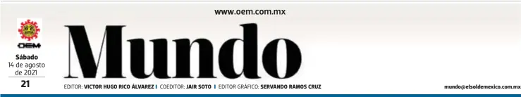  ?? EDITOR: COEDITOR: EDITOR GRÁFICO: ?? Sábado
14 de agosto de 2021
VICTOR HUGO RICO ÁLVAREZ
JAIR SOTO
SERVANDO RAMOS CRUZ mundo@elsoldemex­ico.com.mx