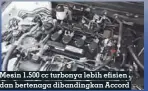  ??  ?? Mesin 1.500 cc turbonya lebih efisien dan bertenaga dibandingk­an Accord bermesin 2.4L generasi sebelumnya