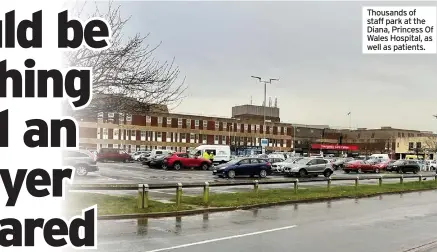  ??  ?? Thousands of staff park at the Diana, Princess Of Wales Hospital, as well as patients.