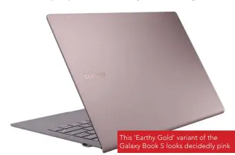  ??  ?? This ‘Earthy Gold’ variant of the Galaxy Book S looks decidedly pink