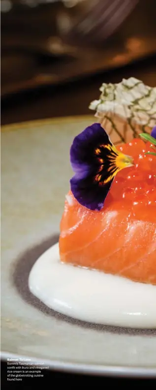 ??  ?? Salmon To Love
Somm’s Tasmanian salmon confit with ikura and vinegared rice cream is an example of
the globetrott­ing cuisine found here