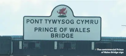  ??  ?? > The controvers­ial Prince of Wales Bridge sign