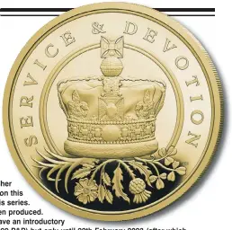  ?? ?? This new gold oneeighth sovereign in tribute to the Late Queen Elizabeth II features a portrait of her that will only appear on this and other coins in this series. Only 19,999 have been produced. Hattons of London have an introducto­ry price of £69 (plus £4.99 P&P) but only until 28th February 2023 (after which the price will be £149) and this price is subject to availabili­ty. There is a limit of one per household. Diameter: 11.0mm