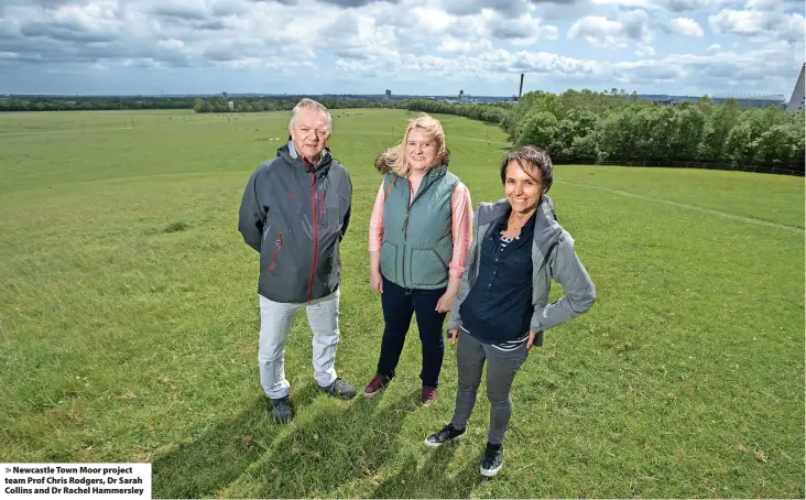  ?? ?? > Newcastle Town Moor project team Prof Chris Rodgers, Dr Sarah Collins and Dr Rachel Hammersley