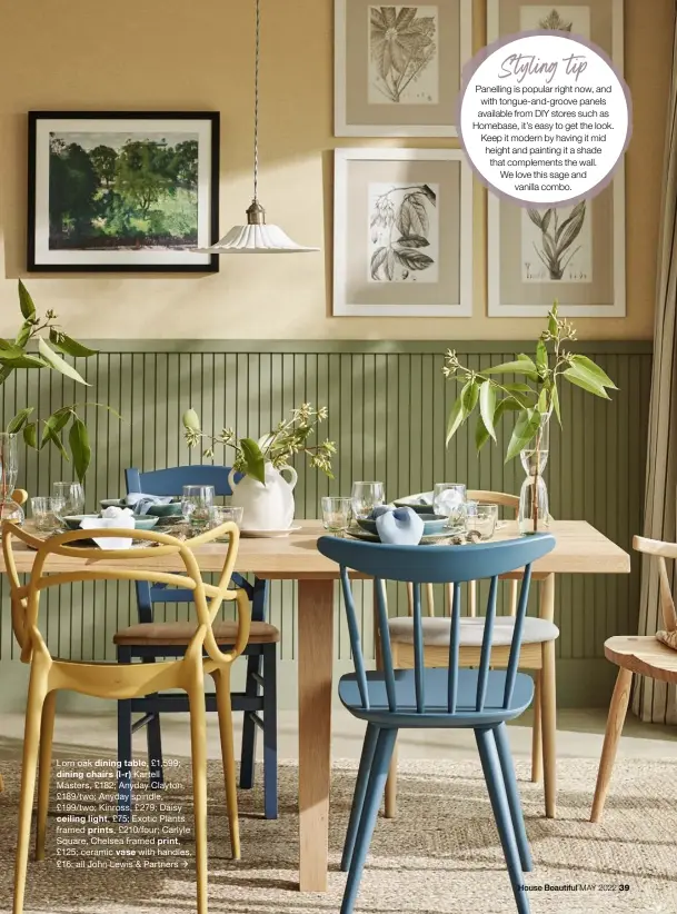  ?? ?? Lorn oak dining table, £1,599; dining chairs (l-r) Kartell Masters, £182; Anyday Clayton, £189/two; Anyday spindle, £199/two; Kinross, £279; Daisy
ceiling light, £75; Exotic Plants framed prints, £210/four; Carlyle Square, Chelsea framed print,
£125; ceramic vase with handles, £16; all John Lewis & Partners