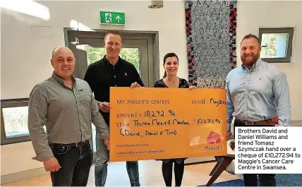  ?? ?? Brothers David and Daniel Williams and friend Tomasz Szymczak hand over a cheque of £10,272.94 to Maggie’s Cancer Care Centre in Swansea.