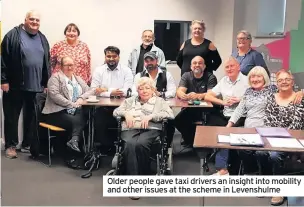  ??  ?? Older people gave taxi drivers an insight into mobility and other issues at the scheme in Levenshulm­e