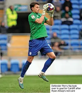  ?? ?? Defender Perry Ng took over in goal for Cardiff after Ryan Allsop’s red card