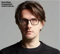  ??  ?? STEVEN WILSON:
NOT APPEARING AT A DRIVE-IN NEAR YOU.