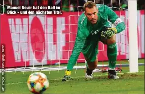  ??  ?? Manuel Neuer hat den Ball im Blick - und den nächsten Titel.