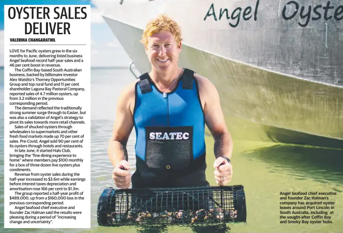  ??  ?? Angel Seafood chief executive and founder Zac Halman’s company has acquired oyster leases around Port Lincoln in South Australia, including at the sought-after Coffin Bay and Smoky Bay oyster hubs.