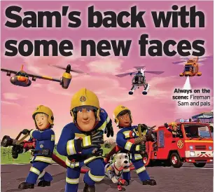  ?? ?? Always on the scene: Fireman Sam and pals
Everyone’s favourite fireman is returning to TV screens