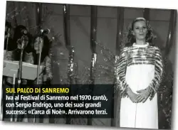  ??  ?? SUL PALCO DI SANREMO Iva al Festival di Sanremo nel 1970 cantò, con Sergio Endrigo, uno dei suoi grandi successi: «L’arca di Noè». Arrivarono terzi.
