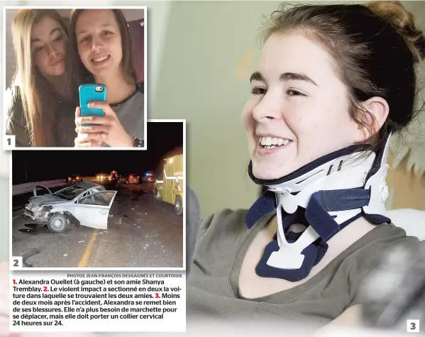  ??  ?? 1. Alexandra Ouellet (à gauche) et son amie Shanya Tremblay. 2. Le violent impact a sectionné en deux la voiture dans laquelle se trouvaient les deux amies. 3. Moins de deux mois après l’accident, Alexandra se remet bien de ses blessures. Elle n’a plus...