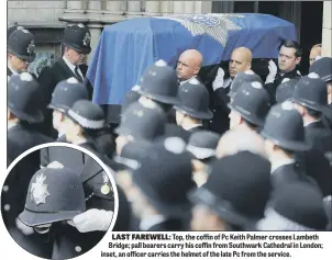  ??  ?? LAST FAREWELL: Top, the coffin of Pc Keith Palmer crosses Lambeth Bridge; pall bearers carry his coffin from Southwark Cathedral in London; inset, an officer carries the helmet of the late Pc from the service.
